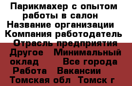 Парикмахер с опытом работы в салон › Название организации ­ Компания-работодатель › Отрасль предприятия ­ Другое › Минимальный оклад ­ 1 - Все города Работа » Вакансии   . Томская обл.,Томск г.